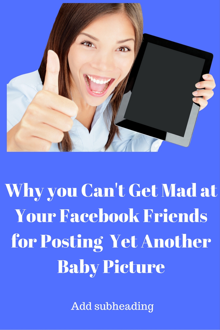 Why you Can't Get Mad at Your Facebook Friends for Posting Yet Another Baby Picture.jpg